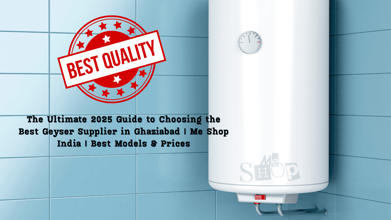 The Ultimate 2025 Guide to Choosing the Best Geyser Supplier in Ghaziabad | Me Shop India | Best Models & Prices